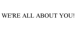 WE'RE ALL ABOUT YOU! trademark