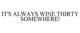 IT'S ALWAYS WINE:THIRTY SOMEWHERE! trademark