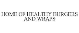HOME OF HEALTHY BURGERS AND WRAPS trademark
