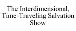 THE INTERDIMENSIONAL, TIME-TRAVELING SALVATION SHOW trademark