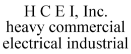 H C E I, INC. HEAVY COMMERCIAL ELECTRICAL INDUSTRIAL trademark