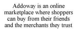 ADDOWAY IS AN ONLINE MARKETPLACE WHERE SHOPPERS CAN BUY FROM THEIR FRIENDS AND THE MERCHANTS THEY TRUST trademark