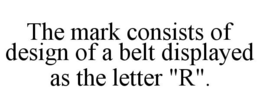 THE MARK CONSISTS OF DESIGN OF A BELT DISPLAYED AS THE LETTER "R". trademark