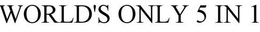 WORLD'S ONLY 5 IN 1 trademark