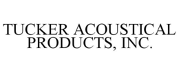 TUCKER ACOUSTICAL PRODUCTS, INC. trademark