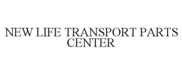 NEW LIFE TRANSPORT PARTS CENTER trademark