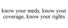 KNOW YOUR MEDS, KNOW YOUR COVERAGE, KNOW YOUR RIGHTS trademark