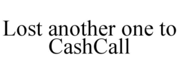 LOST ANOTHER ONE TO CASHCALL trademark