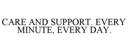 CARE AND SUPPORT. EVERY MINUTE, EVERY DAY. trademark