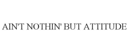 AIN'T NOTHIN' BUT ATTITUDE trademark