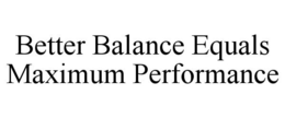 BETTER BALANCE EQUALS MAXIMUM PERFORMANCE trademark
