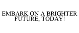 EMBARK ON A BRIGHTER FUTURE, TODAY! trademark