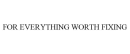 FOR EVERYTHING WORTH FIXING trademark