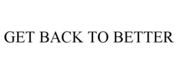 GET BACK TO BETTER trademark