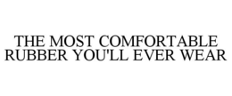 THE MOST COMFORTABLE RUBBER YOU'LL EVER WEAR trademark