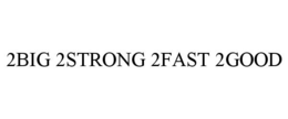 2BIG 2STRONG 2FAST 2GOOD trademark