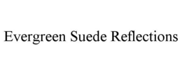 EVERGREEN SUEDE REFLECTIONS trademark