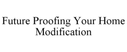 FUTURE PROOFING YOUR HOME MODIFICATION trademark