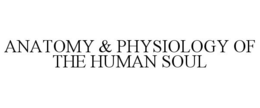 ANATOMY & PHYSIOLOGY OF THE HUMAN SOUL trademark
