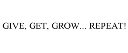 GIVE, GET, GROW... REPEAT! trademark
