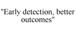 "EARLY DETECTION, BETTER OUTCOMES" trademark