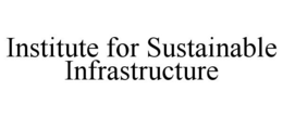 INSTITUTE FOR SUSTAINABLE INFRASTRUCTURE trademark