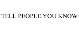 TELL PEOPLE YOU KNOW trademark