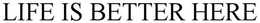 LIFE IS BETTER HERE trademark