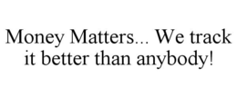 MONEY MATTERS... WE TRACK IT BETTER THAN ANYBODY! trademark