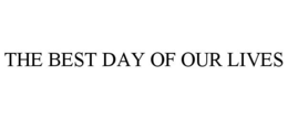 THE BEST DAY OF OUR LIVES trademark