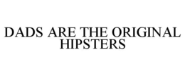 DADS ARE THE ORIGINAL HIPSTERS trademark