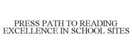 PRESS PATH TO READING EXCELLENCE IN SCHOOL SITES trademark