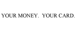 YOUR MONEY. YOUR CARD. trademark