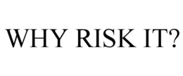 WHY RISK IT? trademark