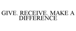 GIVE. RECEIVE. MAKE A DIFFERENCE trademark