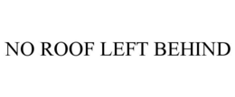 NO ROOF LEFT BEHIND trademark