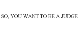 SO, YOU WANT TO BE A JUDGE trademark
