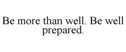 BE MORE THAN WELL. BE WELL PREPARED. trademark