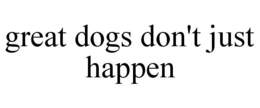 GREAT DOGS DON'T JUST HAPPEN trademark