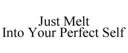 JUST MELT INTO YOUR PERFECT SELF trademark