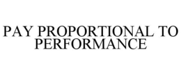 PAY PROPORTIONAL TO PERFORMANCE trademark