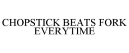 CHOPSTICK BEATS FORK EVERYTIME trademark