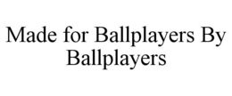 MADE FOR BALLPLAYERS BY BALLPLAYERS trademark