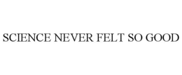 SCIENCE NEVER FELT SO GOOD trademark
