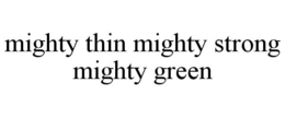 MIGHTY THIN MIGHTY STRONG MIGHTY GREEN trademark
