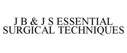 J B & J S ESSENTIAL SURGICAL TECHNIQUES trademark