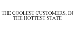 THE COOLEST CUSTOMERS, IN THE HOTTEST STATE trademark
