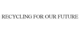 RECYCLING FOR OUR FUTURE trademark