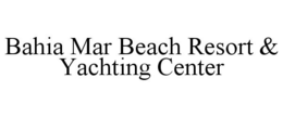 BAHIA MAR BEACH RESORT & YACHTING CENTER trademark