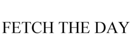 FETCH THE DAY trademark